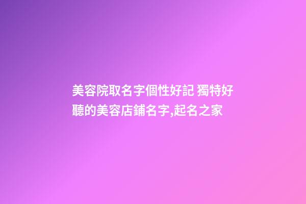 美容院取名字個性好記 獨特好聽的美容店鋪名字,起名之家-第1張-店鋪起名-玄機派
